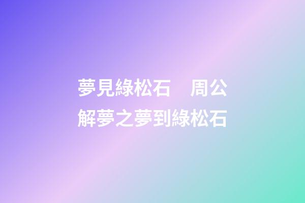 夢見綠松石　周公解夢之夢到綠松石